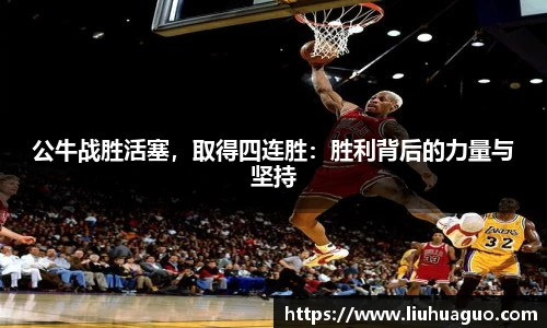 公牛战胜活塞，取得四连胜：胜利背后的力量与坚持