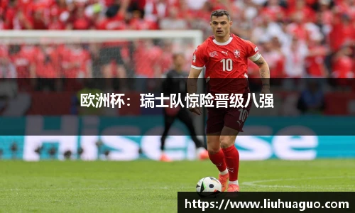 欧洲杯：瑞士队惊险晋级八强
