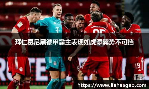 拜仁慕尼黑德甲霸主表现如虎添翼势不可挡