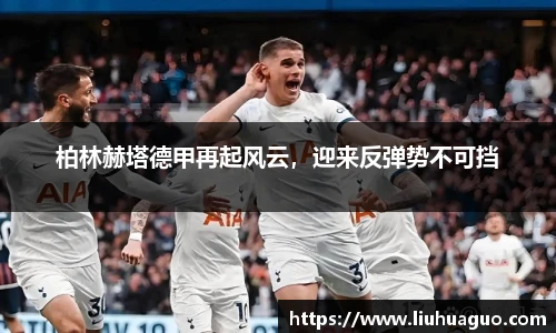 柏林赫塔德甲再起风云，迎来反弹势不可挡