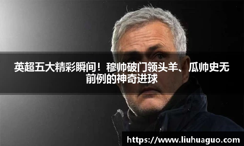 英超五大精彩瞬间！穆帅破门领头羊、瓜帅史无前例的神奇进球