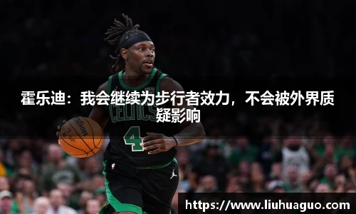 霍乐迪：我会继续为步行者效力，不会被外界质疑影响