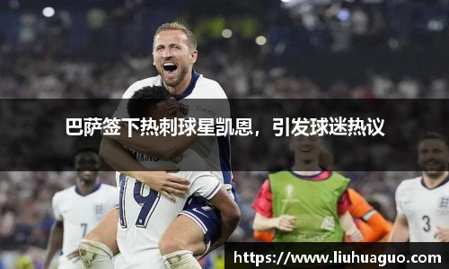 巴萨签下热刺球星凯恩，引发球迷热议