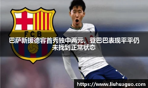 巴萨新援德容首秀独中两元，登巴巴表现平平仍未找到正常状态