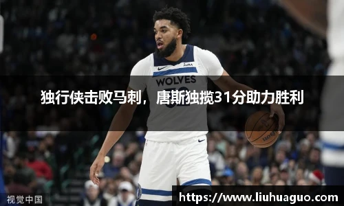 独行侠击败马刺，唐斯独揽31分助力胜利