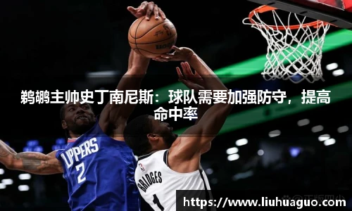 鹈鹕主帅史丁南尼斯：球队需要加强防守，提高命中率