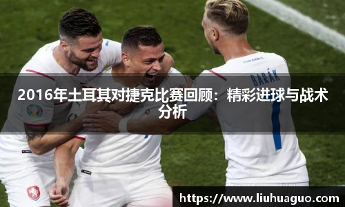 2016年土耳其对捷克比赛回顾：精彩进球与战术分析