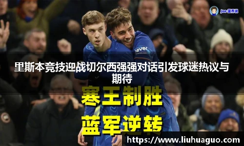 里斯本竞技迎战切尔西强强对话引发球迷热议与期待