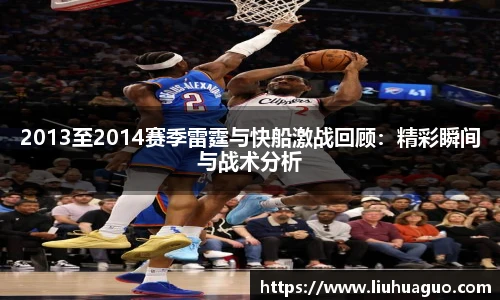 2013至2014赛季雷霆与快船激战回顾：精彩瞬间与战术分析