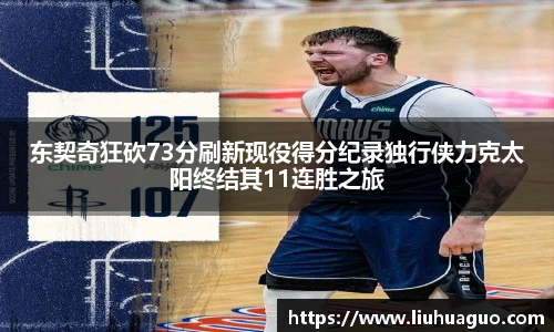 东契奇狂砍73分刷新现役得分纪录独行侠力克太阳终结其11连胜之旅