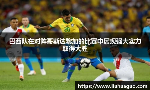 巴西队在对阵哥斯达黎加的比赛中展现强大实力取得大胜