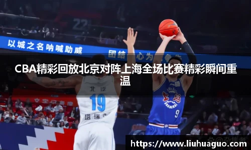 CBA精彩回放北京对阵上海全场比赛精彩瞬间重温